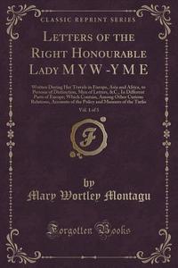 Letters Of The Right Honourable Lady M Y W -y M E, Vol. 1 Of 3 di Mary Wortley Montagu edito da Forgotten Books