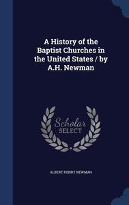 A History Of The Baptist Churches In The United States / By A.h. Newman di Albert Henry Newman edito da Sagwan Press