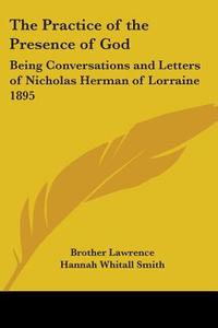 The Practice of the Presence of God: Being Conversations and Letters of Nicholas Herman of Lorraine 1895 di Brother Lawrence edito da Kessinger Publishing