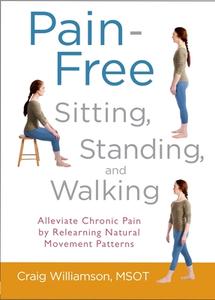 Pain-Free Sitting, Standing, and Walking: Alleviate Chronic Pain by Relearning Natural Movement Patterns di Craig Williamson edito da SHAMBHALA