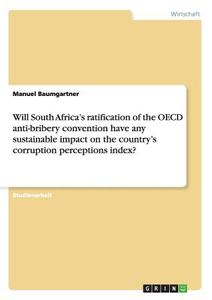 Will South Africa's ratification of the OECD anti-bribery convention have any sustainable impact on the country's corrup di Manuel Baumgartner edito da GRIN Publishing