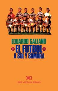 EL FÚTBOL A SOL Y SOMBRA di Eduardo H. Galeano edito da SIGLO XXI EDITORES, S. A. DE C. V.