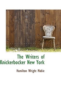 The Writers Of Knickerbocker New York di Hamilton Wright Mabie edito da Bibliolife