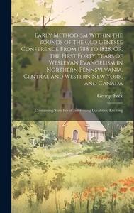 Early Methodism Within the Bounds of the Old Genesee Conference From 1788 to 1828, Or, the First Forty Years of Wesleyan Evangelism in Northern Pennsy di George Peck edito da LEGARE STREET PR
