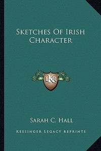 Sketches of Irish Character di Sarah C. Hall edito da Kessinger Publishing