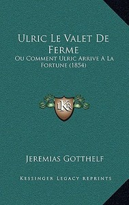 Ulric Le Valet de Ferme: Ou Comment Ulric Arrive a la Fortune (1854) di Jeremias Gotthelf edito da Kessinger Publishing