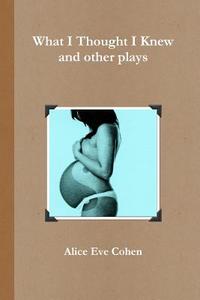 What I Thought I Knew and other plays di Alice Eve Cohen edito da Lulu.com