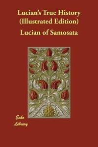 Lucian's True History (Illustrated Edition) di Lucian of Samosata edito da ECHO LIB