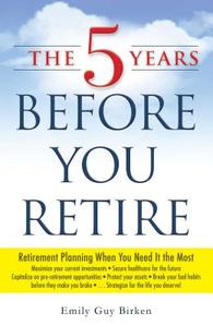 The 5 Years Before You Retire: Retirement Planning When You Need It the Most di Emily Guy Birken edito da ADAMS MEDIA