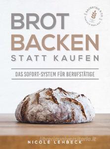 Brot backen statt kaufen - Das Sofort-System für Berufstätige di Nicole Lehbeck edito da Bookmundo Direct