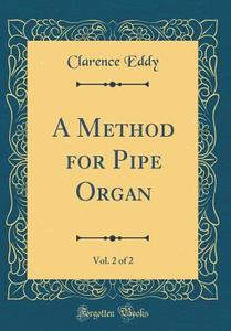 A Method for Pipe Organ, Vol. 2 of 2 (Classic Reprint) di Clarence Eddy edito da Forgotten Books