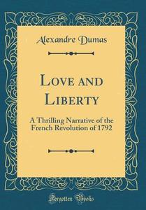 Love and Liberty: A Thrilling Narrative of the French Revolution of 1792 (Classic Reprint) di Alexandre Dumas edito da Forgotten Books