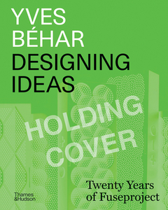 Yves Béhar: Designing Ideas: Twenty Years of Fuseproject di Yves Béhar edito da THAMES & HUDSON