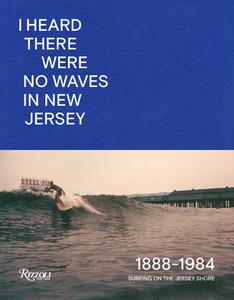 I Heard There Were No Waves in New Jersey: Surfing on the Jersey Shore 1888-1984 di Danny Dimauro, Johan Kugelberg edito da RIZZOLI