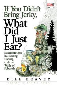 If You Didn\'t Bring Jerky, What Did I Just Eat? di Bill Heavey edito da Grove Press / Atlantic Monthly Press