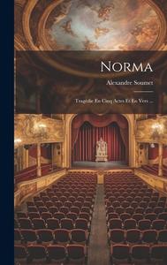 Norma: Tragédie En Cinq Actes Et En Vers ... di Alexandre Soumet edito da LEGARE STREET PR