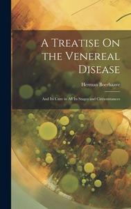 A Treatise On the Venereal Disease di Herman Boerhaave edito da LEGARE STREET PR