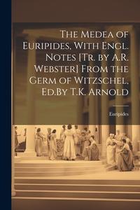 The Medea of Euripides, With Engl. Notes [Tr. by A.R. Webster] From the Germ of Witzschel, Ed.By T.K. Arnold di Euripides edito da Creative Media Partners, LLC
