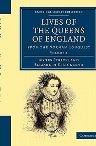Lives of the Queens of England from the Norman Conquest - Volume 4 di Agnes Strickland, Elizabeth Strickland edito da Cambridge University Press