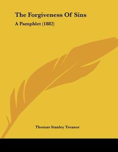 The Forgiveness of Sins: A Pamphlet (1882) di Thomas Stanley Treanor edito da Kessinger Publishing