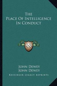 The Place of Intelligence in Conduct di John Dewey edito da Kessinger Publishing