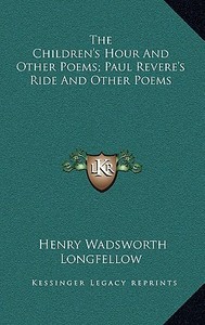 The Children's Hour and Other Poems; Paul Revere's Ride and Other Poems di Henry Wadsworth Longfellow edito da Kessinger Publishing