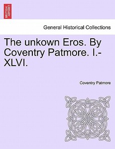 The unkown Eros. By Coventry Patmore. I.-XLVI. di Coventry Patmore edito da British Library, Historical Print Editions