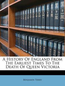 A History Of England From The Earliest Times To The Death Of Queen Victoria di Benjamin Terry edito da Nabu Press