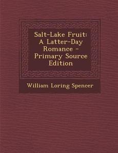 Salt-Lake Fruit: A Latter-Day Romance di William Loring Spencer edito da Nabu Press