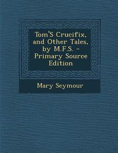 Tom's Crucifix, and Other Tales, by M.F.S. di Mary Seymour edito da Nabu Press