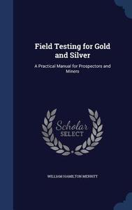 Field Testing For Gold And Silver di William Hamilton Merritt edito da Sagwan Press