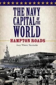 The Navy Capital of the World:: Hampton Roads di Amy Waters Yarsinske edito da HISTORY PR