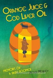 Orange Juice and Cod Liver Oil di Peter Morley edito da PERFECT PUBLISHERS LTD