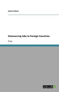 Outsourcing Jobs to Foreign Countries di James Tallant edito da Grin Verlag