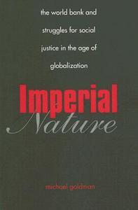 Imperial Nature - The World Bank and Struggles for  Social Justice in the Age of Globalization di Michael Goldman edito da Yale University Press