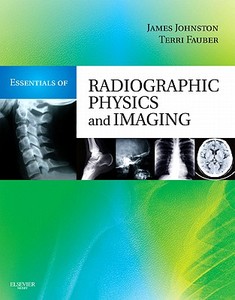 Essentials Of Radiographic Physics And Imaging di James Johnston, Terri L. Fauber edito da Elsevier - Health Sciences Division