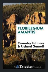 Florilegium amantis di Coventry Patmore, Richard Garnett edito da Trieste Publishing