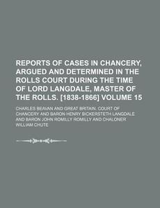 Reports of Cases in Chancery, Argued and Determined in the Rolls Court During the Time of Lord Langdale, Master of the Rolls. [1838-1866] Volume 15 di Charles Beavan edito da Rarebooksclub.com