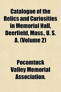 Catalogue Of The Relics And Curiosities di V Pocomtuck Valley Memorial Association edito da General Books