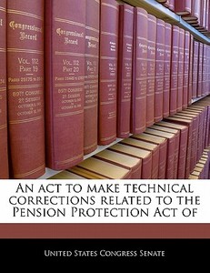 An Act To Make Technical Corrections Related To The Pension Protection Act Of edito da Bibliogov