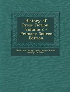 History of Prose Fiction, Volume 2 di John Colin Dunlop, Henry Wilson, Ramon Domingo De Ibarra edito da Nabu Press