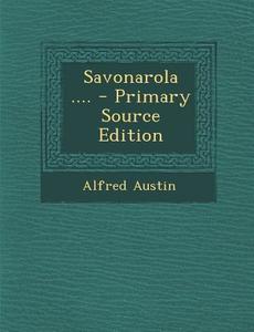 Savonarola .... - Primary Source Edition di Alfred Austin edito da Nabu Press