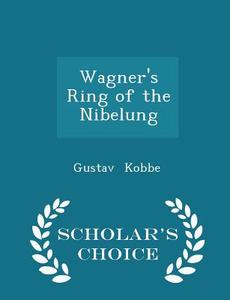 Wagner's Ring Of The Nibelung - Scholar's Choice Edition di Gustav Kobbe edito da Scholar's Choice