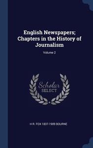 English Newspapers; Chapters in the History of Journalism; Volume 2 di H. R. Fox Bourne edito da CHIZINE PUBN