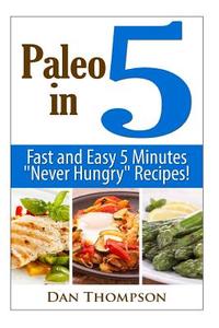 Paleo in 5: Fast and Easy 5 Minutes Never Hungry Recipes! di Dan Thompson edito da Createspace