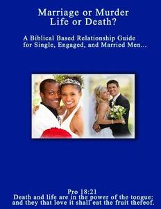 Marriage or Murder, Life or Death: A Biblical Based Relationship Guide for Single, Engaged, and Married Men di Angelene Frederick edito da Createspace