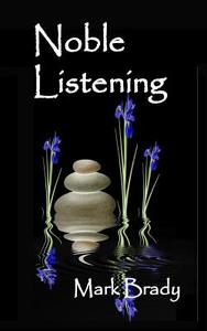 Noble Listening: Contemplative Practices for Fostering Kindness and Compassion di Mark Brady Phd edito da Createspace Independent Publishing Platform