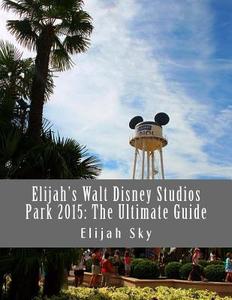 Elijah's Walt Disney Studios Park 2015: The Ultimate Guide di Elijah Sky edito da Createspace