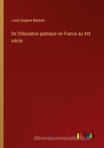 De l'éducation publique en France au XIX siècle di Louis Eugène Bautain edito da Outlook Verlag
