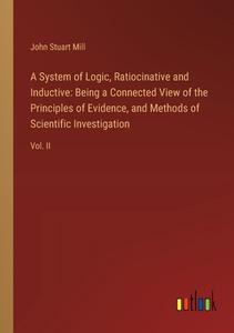 A System of Logic, Ratiocinative and Inductive: Being a Connected View of the Principles of Evidence, and Methods of Scientific Investigation di John Stuart Mill edito da Outlook Verlag